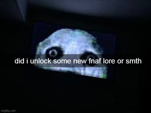 did i unlock some new fnaf lore or smth | made w/ Imgflip meme maker