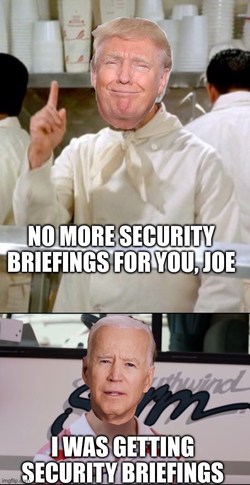 Trump end security briefings for Biden. Seriously, Biden won’t even know. | NO MORE SECURITY BRIEFINGS FOR YOU, JOE; I WAS GETTING SECURITY BRIEFINGS | image tagged in no soup for you,you guys are getting paid,biden,security briefings | made w/ Imgflip meme maker