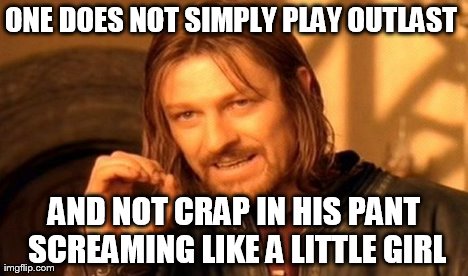 One Does Not Simply Meme | ONE DOES NOT SIMPLY PLAY OUTLAST  AND NOT CRAP IN HIS PANT SCREAMING LIKE A LITTLE GIRL | image tagged in memes,one does not simply | made w/ Imgflip meme maker