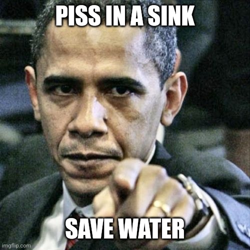 Pissed Off Obama | PISS IN A SINK; SAVE WATER | image tagged in memes,pissed off obama | made w/ Imgflip meme maker