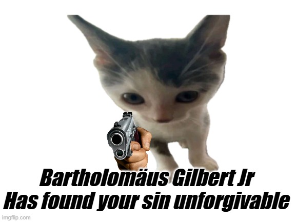 bartholomäus gilbert jr | Bartholomäus Gilbert Jr Has found your sin unforgivable | image tagged in blank white template | made w/ Imgflip meme maker