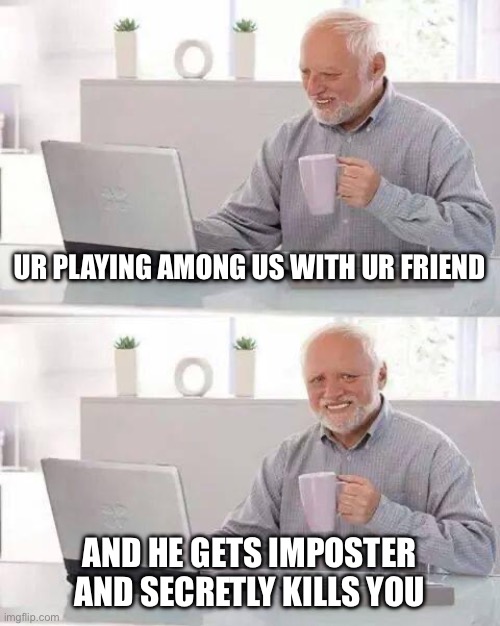 One of the most painful moments | UR PLAYING AMONG US WITH UR FRIEND; AND HE GETS IMPOSTER AND SECRETLY KILLS YOU | image tagged in memes,hide the pain harold | made w/ Imgflip meme maker