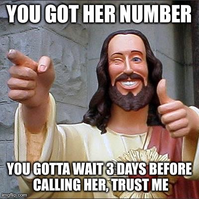 Buddy Christ Meme | YOU GOT HER NUMBER YOU GOTTA WAIT 3 DAYS BEFORE CALLING HER, TRUST ME | image tagged in memes,buddy christ | made w/ Imgflip meme maker