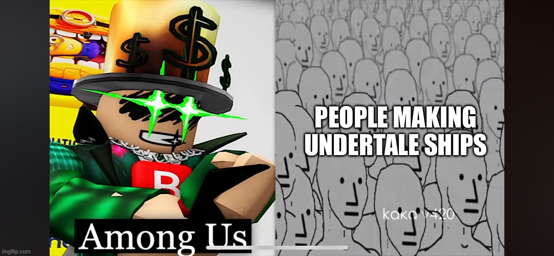 Npcs are among us | PEOPLE MAKING UNDERTALE SHIPS | image tagged in npcs are among us | made w/ Imgflip meme maker