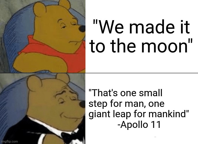 Oh NASA, you inspire us. | "We made it to the moon"; "That's one small step for man, one giant leap for mankind" 
            -Apollo 11 | image tagged in memes,tuxedo winnie the pooh,nasa | made w/ Imgflip meme maker