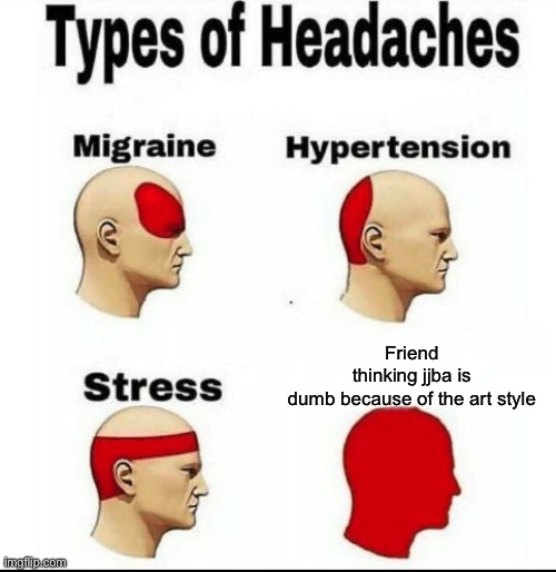 Types of Headaches meme | Friend thinking jjba is dumb because of the art style | image tagged in types of headaches meme | made w/ Imgflip meme maker