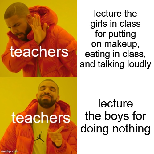 teachers are weird and annoying at the same time lol | lecture the girls in class for putting on makeup, eating in class, and talking loudly; teachers; lecture the boys for doing nothing; teachers | image tagged in memes,drake hotline bling | made w/ Imgflip meme maker