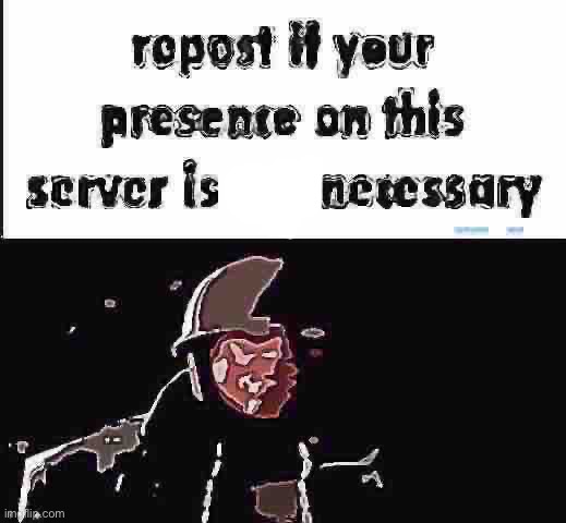 ??? | image tagged in repost if your presence on this server is not necessary | made w/ Imgflip meme maker