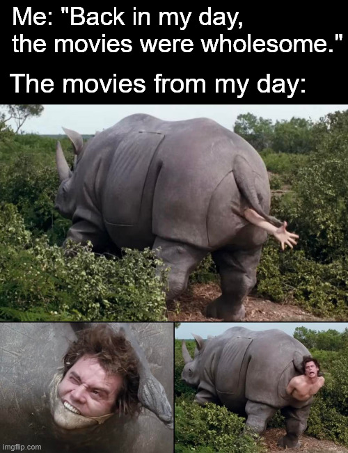 Back in my day, the movies were wholesome | Me: "Back in my day, the movies were wholesome."; The movies from my day: | image tagged in memes | made w/ Imgflip meme maker