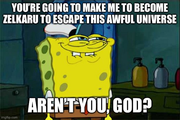 Don't You Squidward | YOU’RE GOING TO MAKE ME TO BECOME ZELKARU TO ESCAPE THIS AWFUL UNIVERSE; AREN’T YOU, GOD? | image tagged in memes,don't you squidward | made w/ Imgflip meme maker