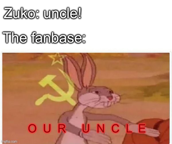 Our uncle now | Zuko: uncle! The fanbase:; O  U  R     U  N  C  L  E | image tagged in communist bugs bunny,atla,uncle iroh | made w/ Imgflip meme maker