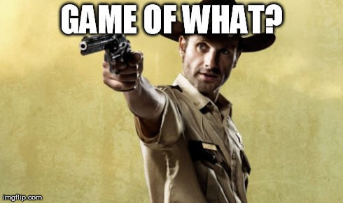 Rick Grimes | GAME OF WHAT? | image tagged in memes,rick grimes | made w/ Imgflip meme maker