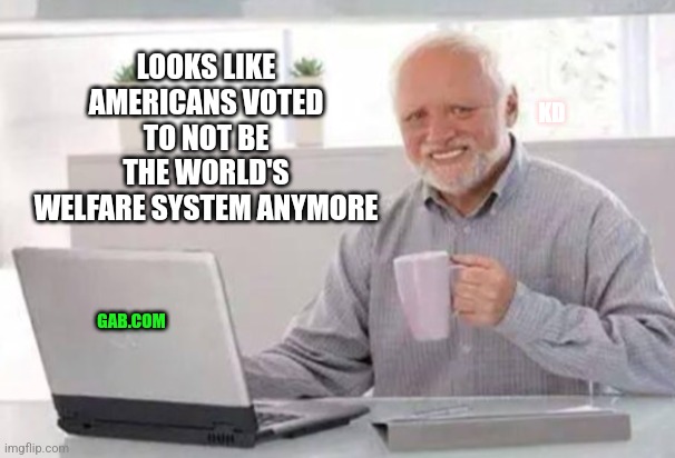 Taxation is theft | KD; LOOKS LIKE AMERICANS VOTED TO NOT BE THE WORLD'S WELFARE SYSTEM ANYMORE; GAB.COM | image tagged in democrats,republicans,welfare,doge,trump,elon musk | made w/ Imgflip meme maker