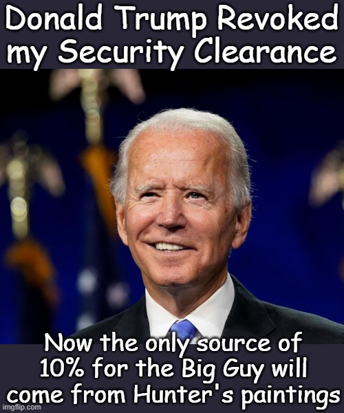 Well, Hur said he was too feeble minded to stand trial for his crimes, he won't even know his security clearance is gone | Donald Trump Revoked my Security Clearance; Now the only source of 10% for the Big Guy will come from Hunter's paintings | image tagged in hold my beer biden | made w/ Imgflip meme maker