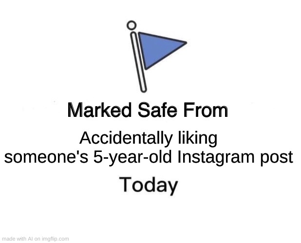 Marked Safe From | Accidentally liking someone's 5-year-old Instagram post | image tagged in memes,marked safe from,funny | made w/ Imgflip meme maker