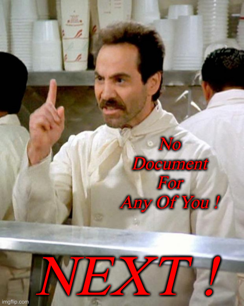 No Clearances, No Documents ! | No Document For Any Of You ! NEXT ! | image tagged in soup nazi,politics,political meme,funny memes,funny,revoked clearances | made w/ Imgflip meme maker