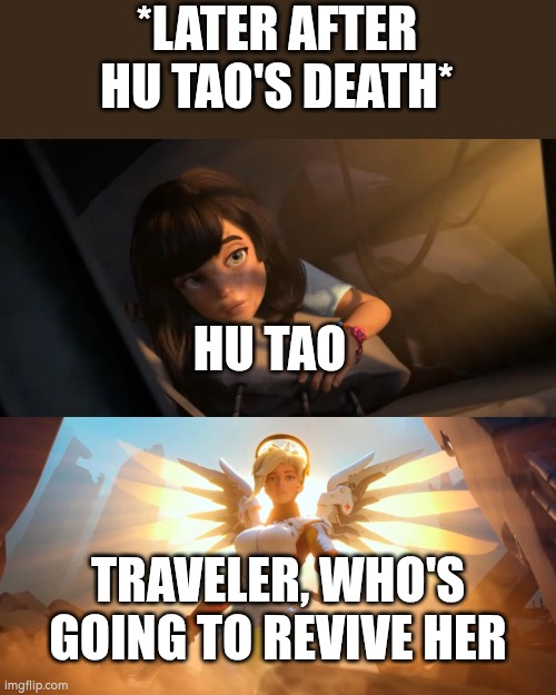 Overwatch Mercy Meme | *LATER AFTER HU TAO'S DEATH* HU TAO TRAVELER, WHO'S GOING TO REVIVE HER | image tagged in overwatch mercy meme | made w/ Imgflip meme maker