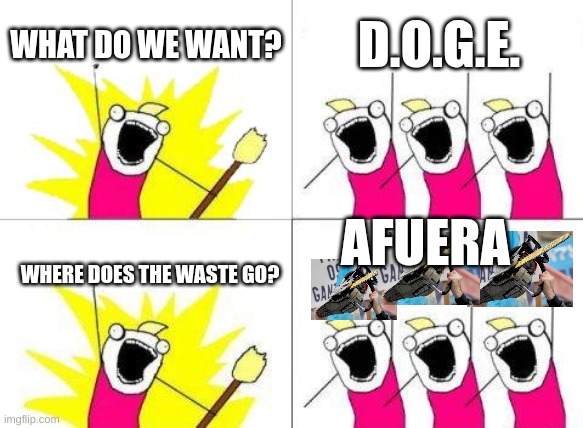 What Do We Want Meme | WHAT DO WE WANT? D.O.G.E. AFUERA; WHERE DOES THE WASTE GO? | image tagged in memes,what do we want,doge,afuera,musk,milei | made w/ Imgflip meme maker