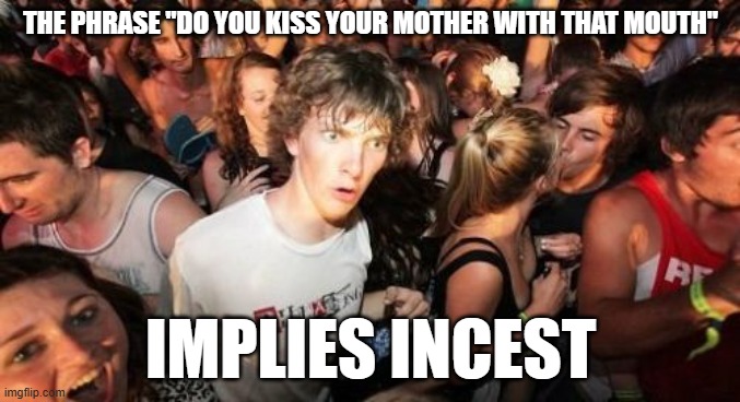 Clean it up with Orbit! | THE PHRASE "DO YOU KISS YOUR MOTHER WITH THAT MOUTH"; IMPLIES INCEST | image tagged in memes,sudden clarity clarence,phrases,sayings,questions,sus | made w/ Imgflip meme maker