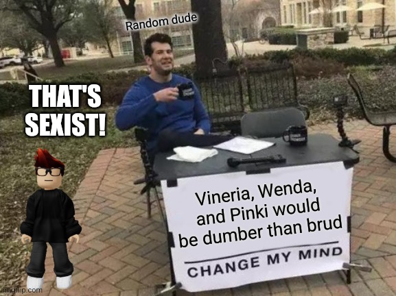 Moonstar when she sees a meme saying offensive things about women: | Random dude; THAT'S SEXIST! Vineria, Wenda, and Pinki would be dumber than brud | image tagged in memes,change my mind | made w/ Imgflip meme maker