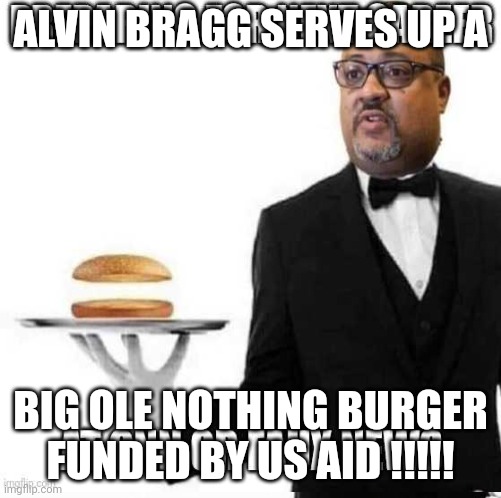 Usaid | ALVIN BRAGG SERVES UP A; BIG OLE NOTHING BURGER FUNDED BY US AID !!!!! | made w/ Imgflip meme maker