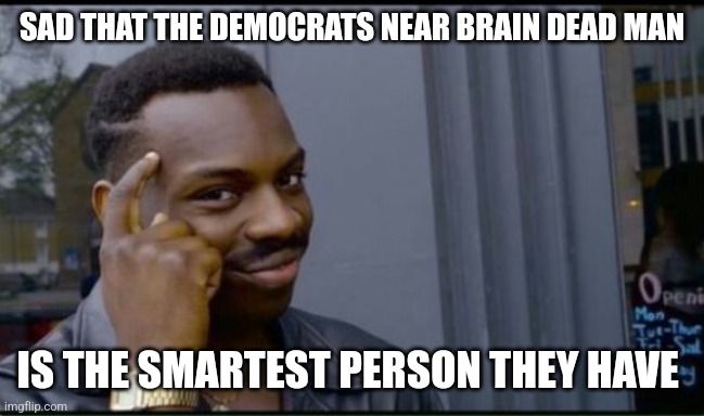 Thinking Black Man | SAD THAT THE DEMOCRATS NEAR BRAIN DEAD MAN IS THE SMARTEST PERSON THEY HAVE | image tagged in thinking black man | made w/ Imgflip meme maker