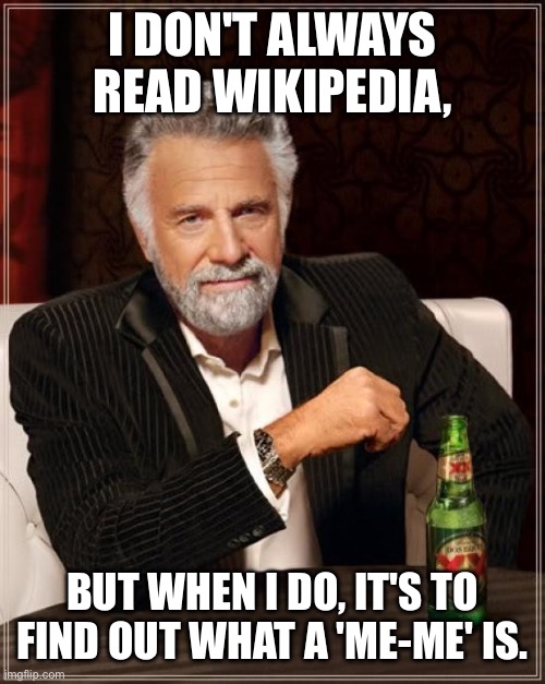 What on planet earth is a me-me?! | I DON'T ALWAYS READ WIKIPEDIA, BUT WHEN I DO, IT'S TO FIND OUT WHAT A 'ME-ME' IS. | image tagged in memes,the most interesting man in the world | made w/ Imgflip meme maker