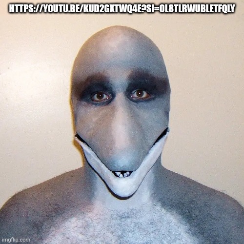 https://youtu.be/kud2Gxtwq4E?si=OL8TLRWUBLEtFqly | HTTPS://YOUTU.BE/KUD2GXTWQ4E?SI=OL8TLRWUBLETFQLY | image tagged in dolphin man | made w/ Imgflip meme maker