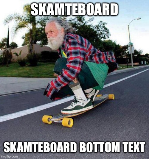 old guy on skateboard | SKAMTEBOARD; SKAMTEBOARD BOTTOM TEXT | image tagged in old guy on skateboard | made w/ Imgflip meme maker