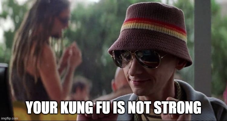 your kung fu is not strong | YOUR KUNG FU IS NOT STRONG | image tagged in the core your kung-fu | made w/ Imgflip meme maker