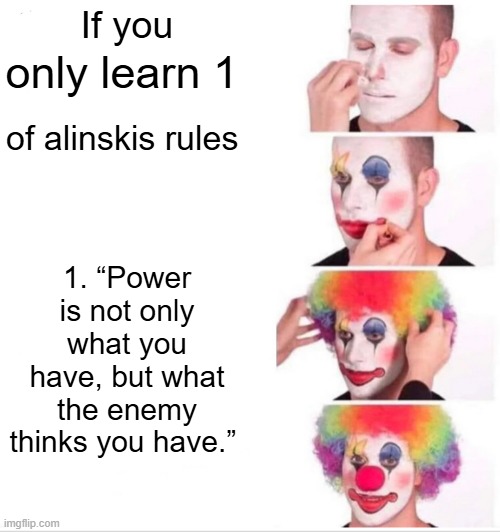 How to beat them, know how they operate | If you; only learn 1; of alinskis rules; 1. “Power is not only what you have, but what the enemy thinks you have.” | image tagged in memes,clown applying makeup | made w/ Imgflip meme maker