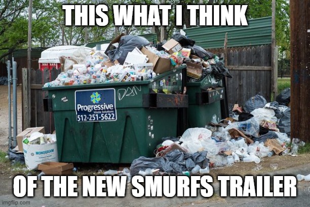 the new smurfs looks like garbage | THIS WHAT I THINK; OF THE NEW SMURFS TRAILER | image tagged in garbage,paramount,the smurfs,memes | made w/ Imgflip meme maker