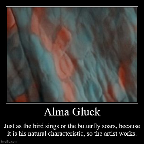 https://www.brainyquote.com/authors/alma-gluck-quotes | Alma Gluck | Just as the bird sings or the butterfly soars, because
 it is his natural characteristic, so the artist works. | image tagged in funny,demotivationals,butterfly,work,art,______ | made w/ Imgflip demotivational maker