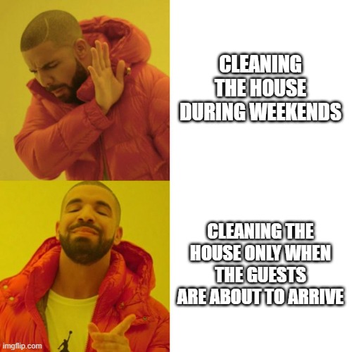 Drake Blank | CLEANING THE HOUSE DURING WEEKENDS; CLEANING THE HOUSE ONLY WHEN THE GUESTS ARE ABOUT TO ARRIVE | image tagged in drake blank | made w/ Imgflip meme maker