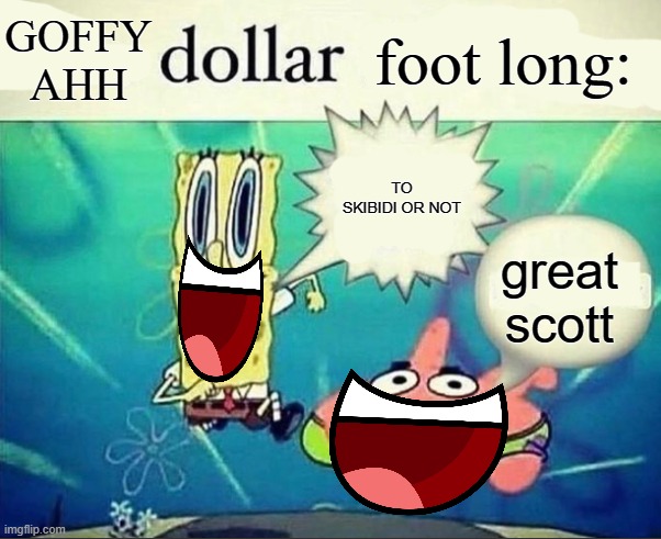 695u784 | GOFFY AHH; foot long:; TO SKIBIDI OR NOT; great scott | image tagged in 5 dollar foot long | made w/ Imgflip meme maker