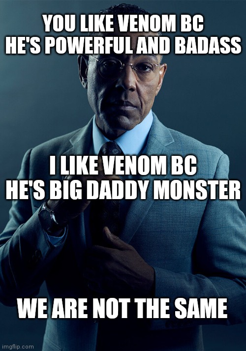 We are not the same | YOU LIKE VENOM BC HE'S POWERFUL AND BADASS; I LIKE VENOM BC HE'S BIG DADDY MONSTER; WE ARE NOT THE SAME | image tagged in gus fring we are not the same,venom,daddy,marvel,dc,monster | made w/ Imgflip meme maker