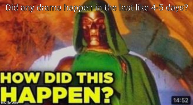 How did this happen | Did any drama happen in the last like 4-5 days? | image tagged in how did this happen | made w/ Imgflip meme maker