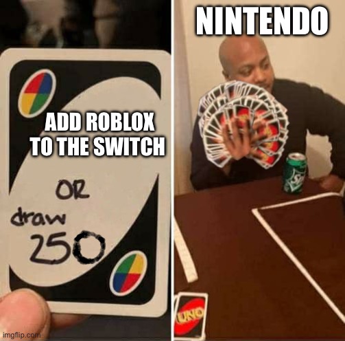 Like why don’t they | NINTENDO; ADD ROBLOX TO THE SWITCH | image tagged in uno draw 250 cards meme,nintendo switch,roblox | made w/ Imgflip meme maker