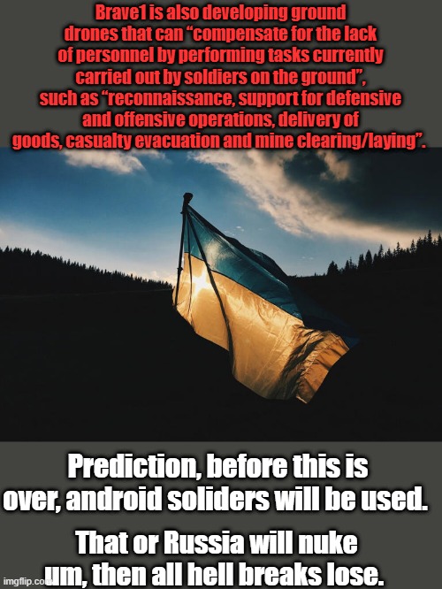 They are running out of men to kill | Brave1 is also developing ground drones that can “compensate for the lack of personnel by performing tasks currently carried out by soldiers on the ground”, such as “reconnaissance, support for defensive and offensive operations, delivery of goods, casualty evacuation and mine clearing/laying”. Prediction, before this is over, android soliders will be used. That or Russia will nuke um, then all hell breaks lose. | made w/ Imgflip meme maker