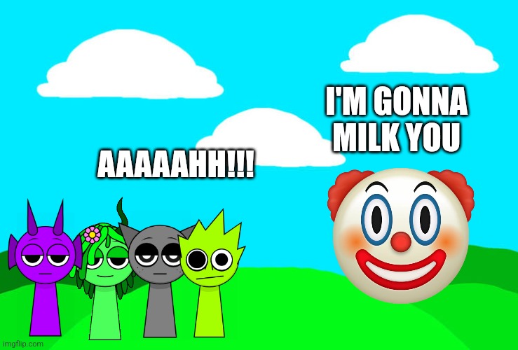 Clown is benjixscarlett | I'M GONNA MILK YOU; AAAAAHH!!! | image tagged in incredibox sprunki background | made w/ Imgflip meme maker