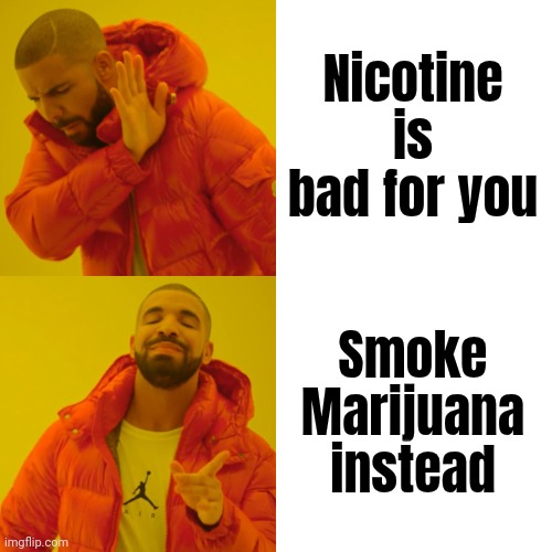 Drake Hotline Bling Meme | Nicotine is bad for you Smoke Marijuana instead | image tagged in memes,drake hotline bling | made w/ Imgflip meme maker