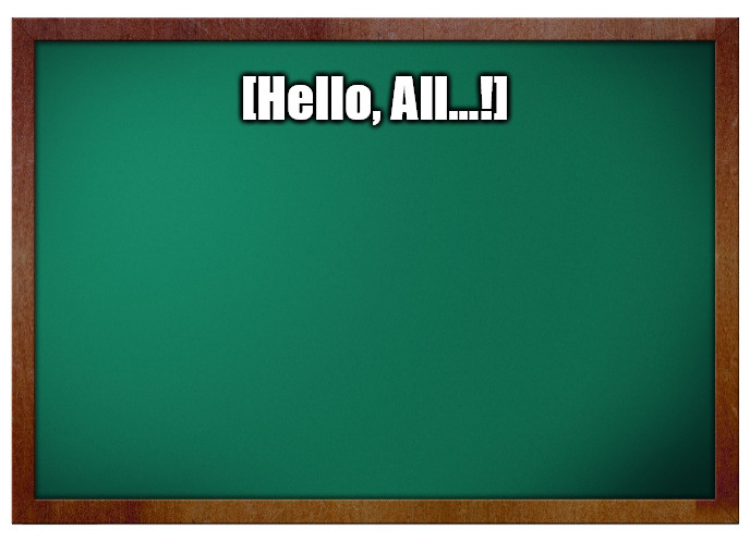 {meme template} Green Board [No WM] {meme template} | [Hello, All...!] | image tagged in green board no wm,no watermark,classroom,announcement,today's lesson,chalkboard | made w/ Imgflip meme maker