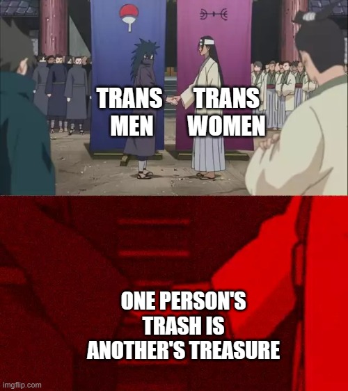 Naruto Handshake Meme Template | TRANS
WOMEN; TRANS 
MEN; ONE PERSON'S TRASH IS ANOTHER'S TREASURE | image tagged in naruto handshake meme template | made w/ Imgflip meme maker