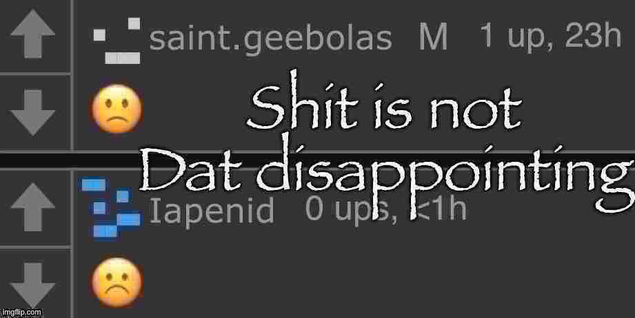 Shit is not Dat disappointing | image tagged in shit is not dat disappointing | made w/ Imgflip meme maker