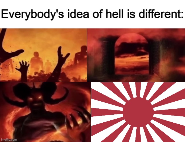 Imperial japan is such a nightmare now japan is degenerate (I prefer feudal japan) | image tagged in everybodys idea of hell is different | made w/ Imgflip meme maker