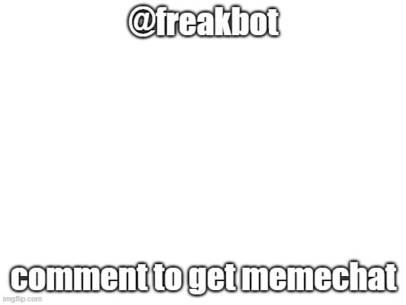 Blank White Template | @freakbot; comment to get memechat | image tagged in blank white template | made w/ Imgflip meme maker