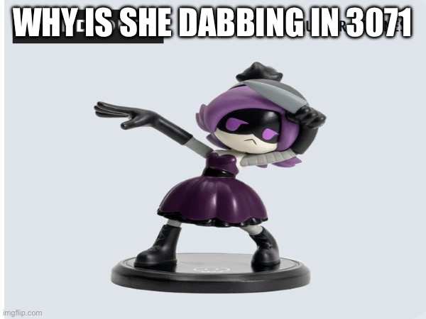 WHY IS SHE DABBING IN 3071 | made w/ Imgflip meme maker