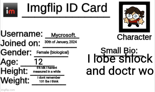 I arrive a lil bit too late for trends | Mycrosoft. 30th of January, 2024; Female (biological); I lobe shlock and doctr wo; 12; 5'6 idk i havent measured in a while; I dont remember 131 lbs i think | image tagged in imgflip id card | made w/ Imgflip meme maker