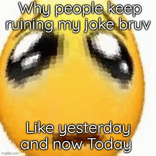 Big sad emoji | Why people keep ruining my joke bruv; Like yesterday and now Today | image tagged in big sad emoji | made w/ Imgflip meme maker