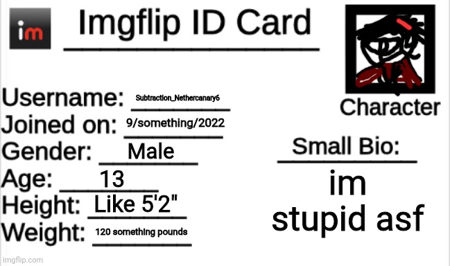 Imgflip ID Card | Subtraction_Nethercanary6; 9/something/2022; Male; im stupid asf; 13; Like 5'2"; 120 something pounds | image tagged in imgflip id card | made w/ Imgflip meme maker